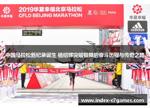 中国马拉松新纪录诞生 杨绍辉突破极限的奋斗历程与传奇之路