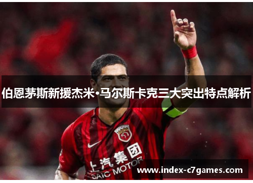 伯恩茅斯新援杰米·马尔斯卡克三大突出特点解析