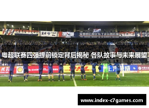 粤超联赛四强提前锁定背后揭秘 各队故事与未来展望
