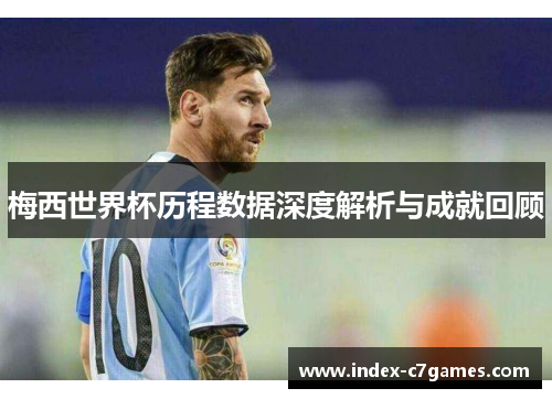 梅西世界杯历程数据深度解析与成就回顾