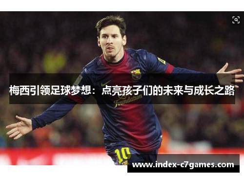 梅西引领足球梦想：点亮孩子们的未来与成长之路
