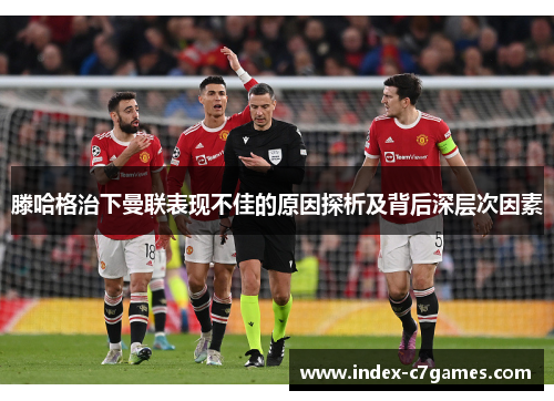 滕哈格治下曼联表现不佳的原因探析及背后深层次因素 滕哈格治下曼联表现不佳的原因探析及背后深层次因素