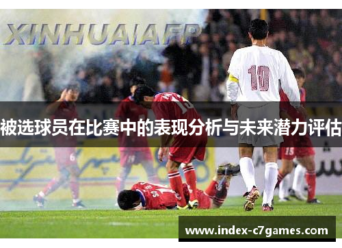 被选球员在比赛中的表现分析与未来潜力评估