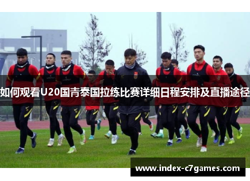 如何观看U20国青泰国拉练比赛详细日程安排及直播途径