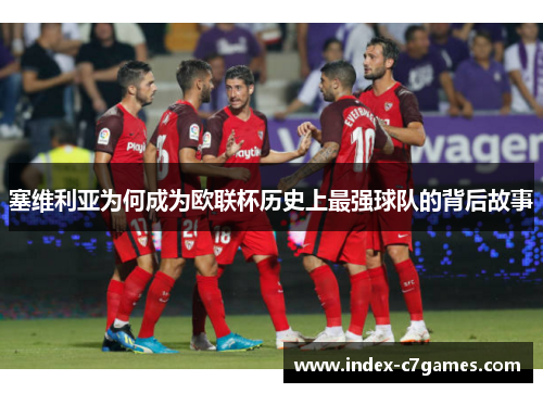 塞维利亚为何成为欧联杯历史上最强球队的背后故事